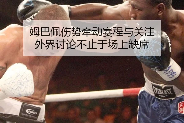 姆巴佩伤势牵动赛程与关注 外界讨论不止于场上缺席
