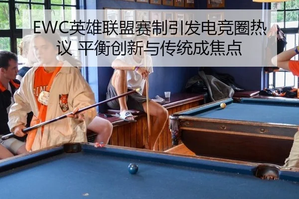 EWC英雄联盟赛制引发电竞圈热议 平衡创新与传统成焦点